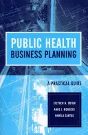 Podnikateľské plánovanie v oblasti verejného zdravotníctva: Praktická príručka: Praktická príručka - Public Health Business Planning: A Practical Guide: A Practical Guide