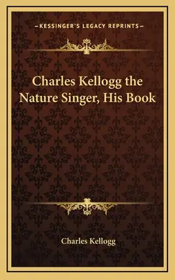 Charles Kellogg the Nature Singer, jeho kniha - Charles Kellogg the Nature Singer, His Book