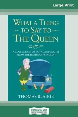 Čo povedať kráľovnej: Zbierka kráľovských anekdot z domu Windsor (16pt Large Print Edition) - What a Thing to Say to the Queen: A Collection of Royal Anecdotes from the House of Windsor (16pt Large Print Edition)