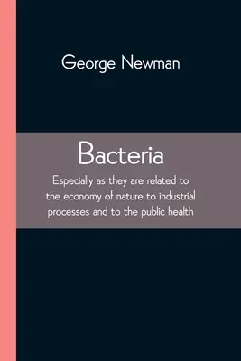 Baktérie; najmä pokiaľ ide o ich vzťah k hospodárstvu v prírode k priemyselným procesom a k verejnému zdraviu - Bacteria; Especially as they are related to the economy of nature to industrial processes and to the public health