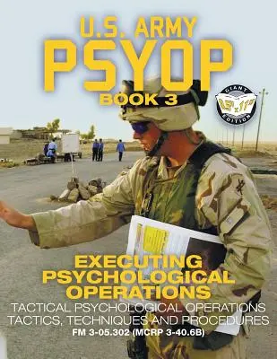 US Army PSYOP Book 3 - Executing Psychological Operations: E„: Taktika, techniky a postupy taktických psychologických operácií - plná veľkosť 8,5x11“ E“ - US Army PSYOP Book 3 - Executing Psychological Operations: Tactical Psychological Operations Tactics, Techniques and Procedures - Full-Size 8.5x11