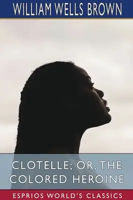 Clotelle, alebo farebná hrdinka (Esprios Classics) - Clotelle; or, The Colored Heroine (Esprios Classics)