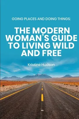 Chodiť na miesta a robiť veci: Moderná žena, ktorá chce žiť divoko a slobodne - Going Places and Doing Things: The Modern Woman's Guide to Living Wild and Free