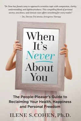 Keď nikdy nejde o vás: Príručka obľubovateľa ľudí, ako získať späť svoje zdravie, šťastie a osobnú slobodu - When It's Never About You: The People-Pleaser's Guide to Reclaiming Your Health, Happiness and Personal Freedom