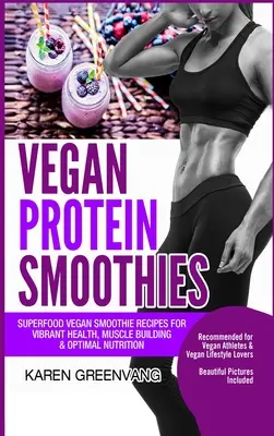 Vegánske proteínové smoothies: Superpotravinové vegánske smoothie recepty pre energické zdravie, budovanie svalov a optimálnu výživu - Vegan Protein Smoothies: Superfood Vegan Smoothie Recipes for Vibrant Health, Muscle Building & Optimal Nutrition