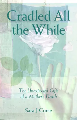 Kolíska po celý čas: Nečakané dary matkinej smrti - Cradled All the While: The Unexpected Gifts of a Mother's Death