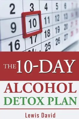 10-dňový plán na detoxikáciu alkoholu: Prestaňte piť ľahko a bezpečne - The 10-Day Alcohol Detox Plan: Stop Drinking Easily & Safely