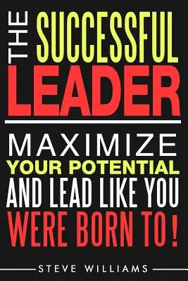 Vodcovstvo: Úspešný líder - maximalizujte svoj potenciál a veďte tak, ako ste sa na to narodili! - Leadership: The Successful Leader - Maximize Your Potential And Lead Like You Were Born To!
