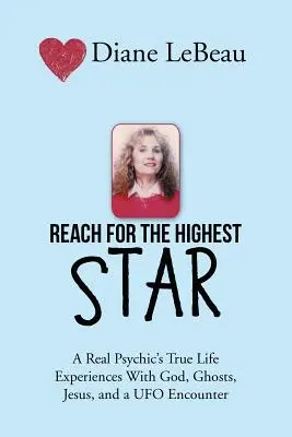 Dosiahni najvyššiu hviezdu: Skutočné životné skúsenosti skutočného psychika s Bohom, duchmi, Ježišom a stretnutím s UFO - Reach for the Highest Star: A Real Psychic's True Life Experiences With God, Ghosts, Jesus, and a UFO Encounter