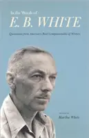 Slovami E. B. Whitea: B. E. Whitea: Citáty najspolubojovnejšieho amerického spisovateľa - In the Words of E. B. White: Quotations from America's Most Companionable of Writers