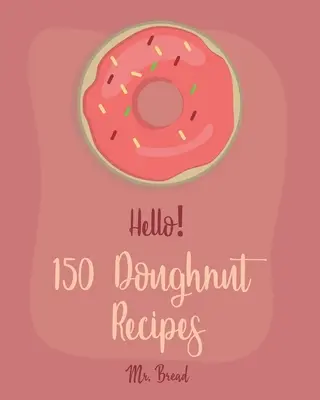 Dobrý deň! 150 receptov na šišky: Churro kuchárka, kuchárka pečených šišiek, kuchárka mini šišiek, recept na churro, - Hello! 150 Doughnut Recipes: Best Doughnut Cookbook Ever For Beginners [Churro Cookbook, Baked Donut Cookbook, Mini Donut Cookbook, Churro Recipe,