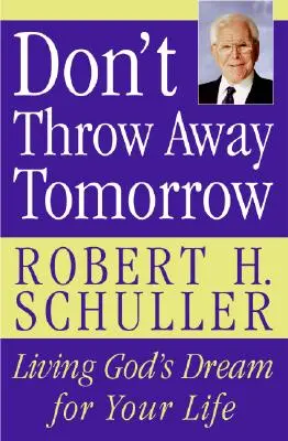 Nezahadzuj zajtrajšok: Žiť Boží sen pre svoj život - Don't Throw Away Tomorrow: Living God's Dream for Your Life