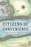 Pohodlní občania: Na americko-kanadskej hranici: Imperiálne počiatky americkej štátnosti - Citizens of Convenience: The Imperial Origins of American Nationhood on the U.S.-Canadian Border