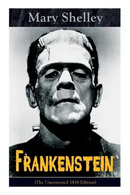 Frankenstein (Necenzurované vydanie z roku 1818): Gotická klasika - považovaná za jeden z prvých príkladov science fiction - Frankenstein (The Uncensored 1818 Edition): A Gothic Classic - considered to be one of the earliest examples of Science Fiction