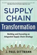 Transformácia dodávateľského reťazca: Transformácia dodávateľského reťazca: Budovanie a realizácia integrovanej stratégie dodávateľského reťazca - Supply Chain Transformation: Building and Executing an Integrated Supply Chain Strategy
