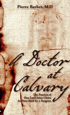 Doktor na Kalvárii: Umučenie nášho Pána Ježiša Krista, ako ho opísal chirurg - A Doctor at Calvary: The Passion of Our Lord Jesus Christ As Described by a Surgeon