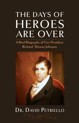 Dni hrdinov sa skončili: Stručný životopis viceprezidenta Richarda Mentora Johnsona - The Days of Heroes Are Over: A Brief Biography of Vice President Richard Mentor Johnson