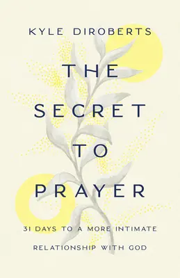 Tajomstvo modlitby: Tajomstvo modlitby: 31 dní k dôvernejšiemu vzťahu s Bohom - The Secret to Prayer: 31 Days to a More Intimate Relationship with God