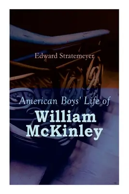 Život Williama McKinleyho pre amerických chlapcov: životopis 25. prezidenta Spojených štátov - American Boys' Life of William McKinley: Biography of the 25th President of the United States