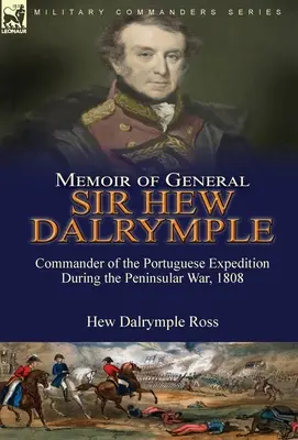 Memoáre generála sira Hewa Dalrympla: Veliteľ portugalskej výpravy počas polostrovnej vojny v roku 1808 - Memoir of General Sir Hew Dalrymple: Commander of the Portuguese Expedition During the Peninsular War, 1808
