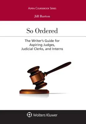 Takto objednané: Príručka spisovateľa pre začínajúcich sudcov, súdnych úradníkov a stážistov - So Ordered: The Writer's Guide for Aspiring Judges, Judicial Clerks, and Interns
