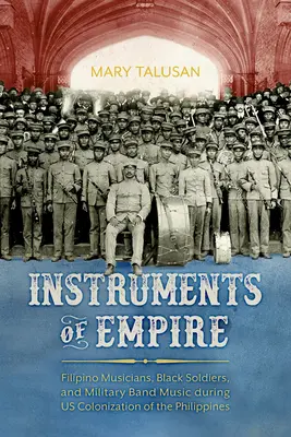 Nástroje impéria: Filipínski hudobníci, čierni vojaci a hudba vojenskej kapely počas našej kolonizácie Filipín - Instruments of Empire: Filipino Musicians, Black Soldiers, and Military Band Music During Us Colonization of the Philippines