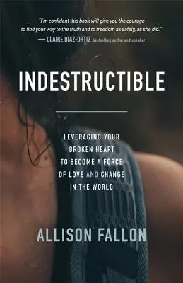 Nezničiteľní: Zlomené srdce: Využite svoje zlomené srdce, aby ste sa stali silou lásky a zmeny vo svete - Indestructible: Leveraging Your Broken Heart to Become a Force of Love & Change in the World
