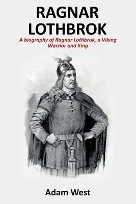 Ragnar Lothbrok: životopis Ragnara Lothbroka, vikingského bojovníka a kráľa - Ragnar Lothbrok: A Biography of Ragnar Lothbrok, A Viking Warrior and King