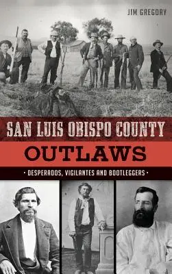 San Luis Obispo County Outlaws: Zúfalci, bdelosť a nelegálni obchodníci s drogami - San Luis Obispo County Outlaws: Desperados, Vigilantes and Bootleggers