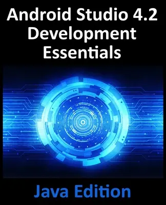Android Studio 4.2 Development Essentials - Java Edition: Vývoj aplikácií pre Android pomocou Android Studio 4.2, Javy a Android Jetpack - Android Studio 4.2 Development Essentials - Java Edition: Developing Android Apps Using Android Studio 4.2, Java and Android Jetpack