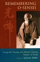 Spomienka na O-Senseia: Život a tréning s Moriheiom Ueshibom, zakladateľom aikida - Remembering O-Sensei: Living and Training with Morihei Ueshiba, Founder of Aikido
