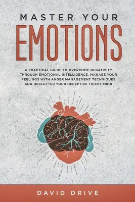 Ovládnite svoje emócie: Praktická príručka na prekonanie negativity prostredníctvom emocionálnej inteligencie, zvládnite svoje pocity pomocou teórie zvládania hnevu - Master Your Emotions: A Practical Guide to Overcome Negativity Through Emotional Intelligence, Manage Your Feelings with Anger Management Te