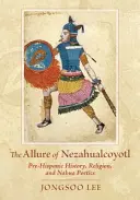 Pôvab Nezahualcoyotl: Nahua: predhispánska história, náboženstvo a poetika Nahua - The Allure of Nezahualcoyotl: Pre-Hispanic History, Religion, and Nahua Poetics