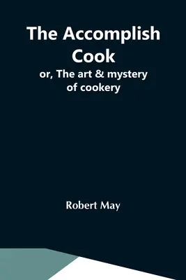 Úspešný kuchár alebo umenie a tajomstvo varenia - The Accomplish Cook; Or, The Art & Mystery Of Cookery