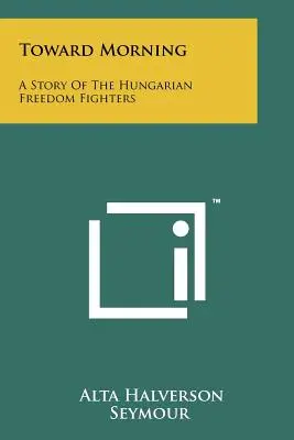Smerom k ránu: Príbeh maďarských bojovníkov za slobodu - Toward Morning: A Story Of The Hungarian Freedom Fighters