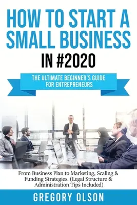 Ako začať podnikať v malom v roku #2020: Od podnikateľského plánu až po marketing, rozširovanie a stratégie financovania ( - How to Start a Small Business in #2020: The Ultimate Beginner's Guide for Entreprenurs From Business Plan to Marketing, Scaling & Funding Strategies (