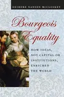 Buržoázna rovnosť: Ako myšlienky, nie kapitál alebo inštitúcie, obohatili svet - Bourgeois Equality: How Ideas, Not Capital or Institutions, Enriched the World