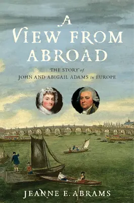 Pohľad zo zahraničia: Príbeh Johna a Abigail Adamsovcov v Európe - A View from Abroad: The Story of John and Abigail Adams in Europe