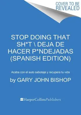 Prestaňte robiť tie s*ačky \ Deja de Hacer P*ndejadas (španielske vydanie): Acaba Con El Auto Sabotaje Y Recupera Tu Vida - Stop Doing That Sh*t \ Deja de Hacer P*ndejadas (Spanish Edition): Acaba Con El Auto Sabotaje Y Recupera Tu Vida