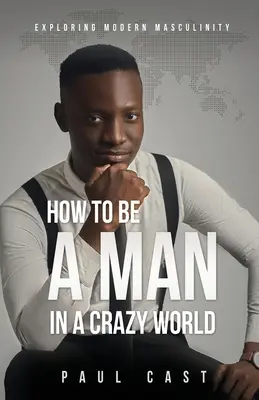 Ako byť mužom v šialenom svete: Skúmanie modernej mužskosti - How To Be A Man In A Crazy World: Exploring modern masculinity