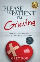 Prosím, buďte trpezliví, smútim: Ako sa starať o smútiace srdce a podporovať ho - Please Be Patient, I'm Grieving: How to Care For and Support the Grieving Heart