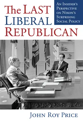 Posledný liberálny republikán: Pohľad zvnútra na Nixonovu prekvapivú sociálnu politiku - The Last Liberal Republican: An Insider's Perspective on Nixon's Surprising Social Policy