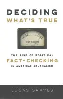 Rozhodovanie o pravde: Vzostup politického overovania faktov v americkej žurnalistike - Deciding What's True: The Rise of Political Fact-Checking in American Journalism