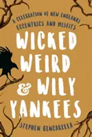 Podivní a zákerní Yankees: Vydanie knihy: Oslava excentrikov a nezbedníkov z Nového Anglicka - Wicked Weird & Wily Yankees: A Celebration of New England's Eccentrics and Misfits