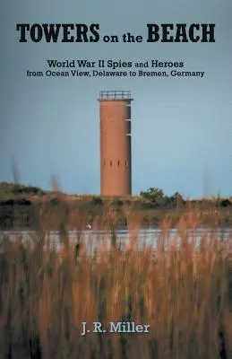 Veže na pláži: Vyzvedači a hrdinovia druhej svetovej vojny od Ocean View v Delaware po Brémy v Nemecku - Towers on the Beach: World War II Spies and Heroes from Ocean View, Delaware to Bremen, Germany