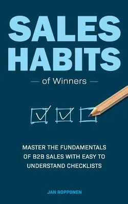 Predajné návyky víťazov: Ovládnite základy B2B predaja pomocou zrozumiteľných kontrolných zoznamov - Sales Habits of Winners: Master the fundamentals of B2B sales with easy to understand checklists
