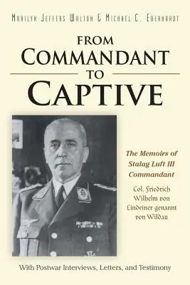 Od veliteľa k zajatcovi: Friedrich Wilhelm von Lindeiner genannt von Wildau s povojnovými rozhovormi - From Commandant to Captive: The Memoirs of Stalag Luft III Commandant Col. Friedrich Wilhelm von Lindeiner genannt von Wildau With Postwar Intervi
