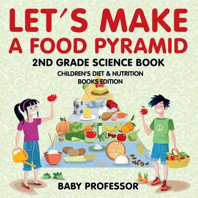 Vytvorme si potravinovú pyramídu: Prírodoveda pre 2. ročník ZŠ - edícia kníh o výžive a stravovaní pre deti - Let's Make A Food Pyramid: 2nd Grade Science Book - Children's Diet & Nutrition Books Edition