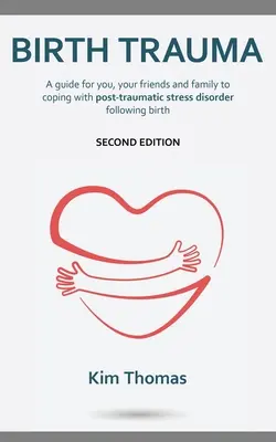 Pôrodná trauma (druhé vydanie): Príručka pre vás, vašich priateľov a rodinu, ako sa vyrovnať s posttraumatickou stresovou poruchou po pôrode - Birth Trauma (Second Edition): A guide for you, your friends and family to coping with post-traumatic stress disorder following birth