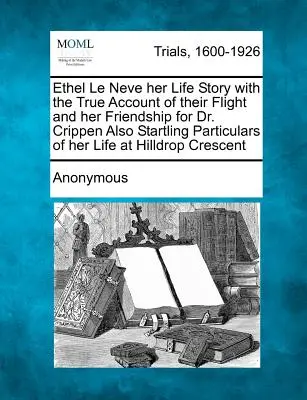 Ethel Le Neve Jej životný príbeh s pravdivým opisom ich úteku a jej priateľstva s doktorom Crippenom, ako aj prekvapujúce podrobnosti o jej živote v Hilldr - Ethel Le Neve Her Life Story with the True Account of Their Flight and Her Friendship for Dr. Crippen Also Startling Particulars of Her Life at Hilldr